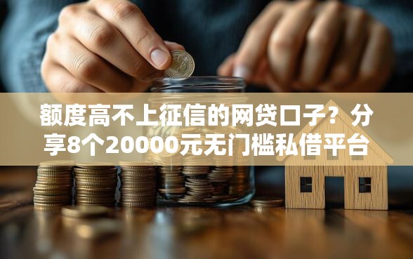 额度高不上征信的网贷口子？分享8个20000元无门槛私借平台