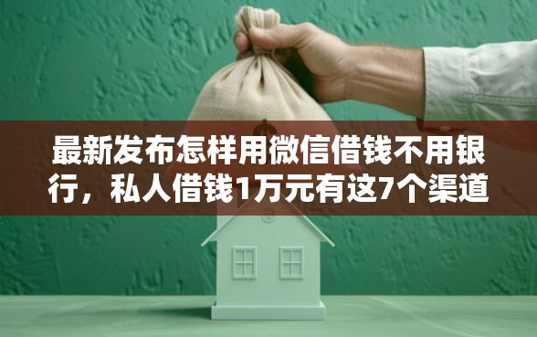 最新发布怎样用微信借钱不用银行,私人借钱1万元有这7个渠道 最新发布怎样用微信借钱不用银行,私人借钱1万元有这7个渠道