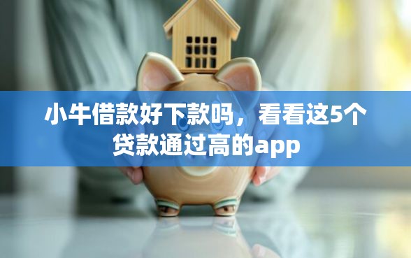 小牛借款好下款吗，看看这5个贷款通过高的app