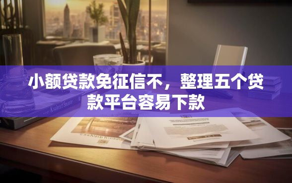 小额贷款免征信不，整理五个贷款平台容易下款
