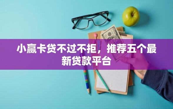 小赢卡贷不过不拒，推荐五个最新贷款平台