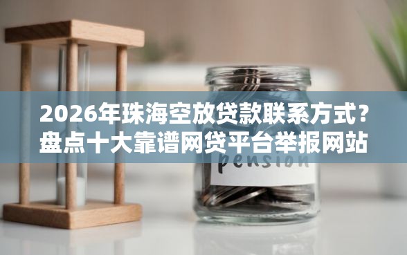 2026年珠海空放贷款联系方式？盘点十大靠谱网贷平台举报网站