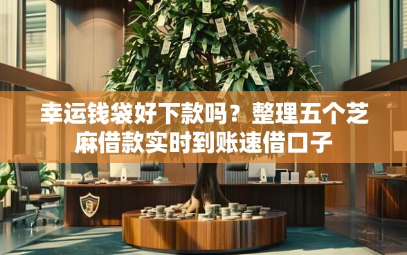 幸运钱袋好下款吗？整理五个芝麻借款实时到账速借口子