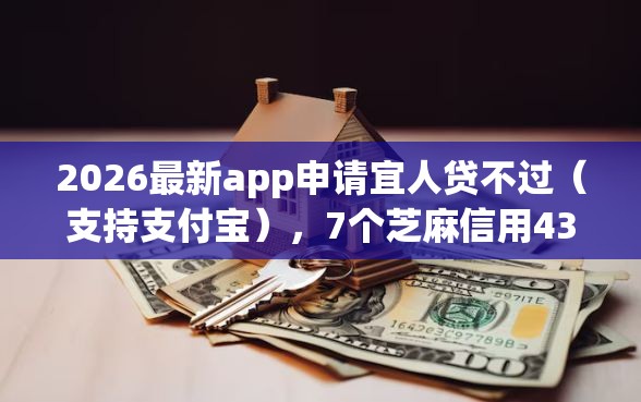 2026最新app申请宜人贷不过（支持支付宝），7个芝麻信用439分下款的app无私分享