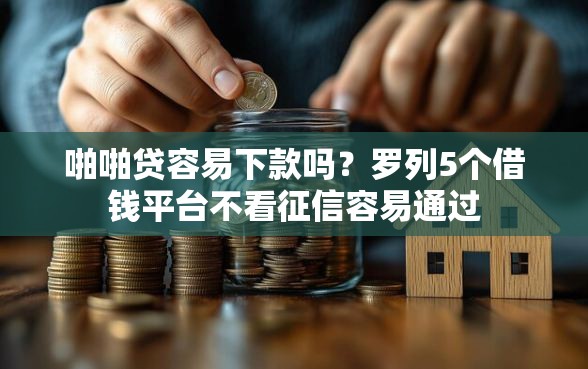 啪啪贷容易下款吗？罗列5个借钱平台不看征信容易通过