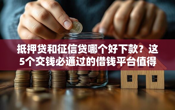 抵押贷和征信贷哪个好下款？这5个交钱必通过的借钱平台值得一试