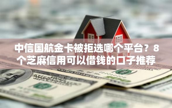 中信国航金卡被拒选哪个平台？8个芝麻信用可以借钱的口子推荐