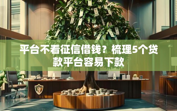 平台不看征信借钱？梳理5个贷款平台容易下款