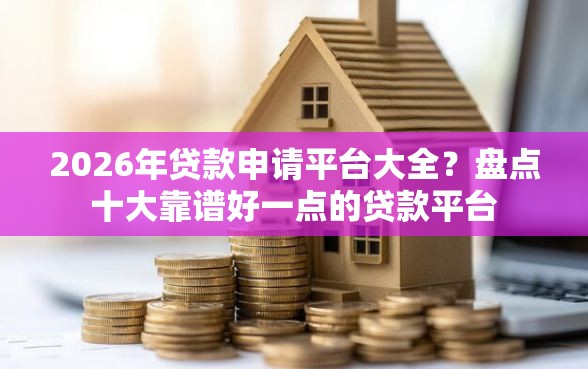 2026年贷款申请平台大全？盘点十大靠谱好一点的贷款平台