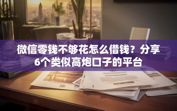 微信零钱不够花怎么借钱？分享6个类似高炮口子的平台