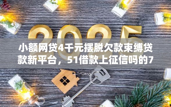 小额网贷4千元摆脱欠款束缚贷款新平台，51借款上征信吗的7个平台介绍