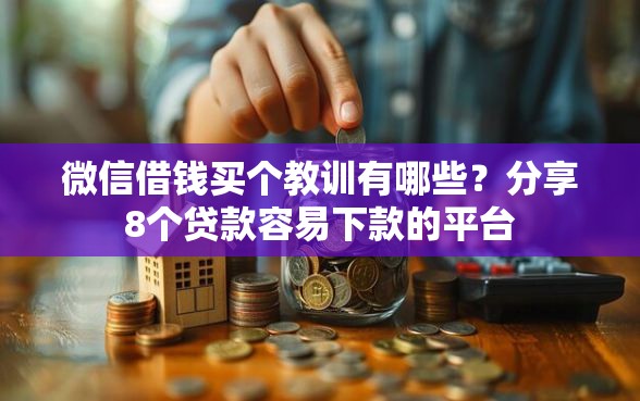 微信借钱买个教训有哪些？分享8个贷款容易下款的平台