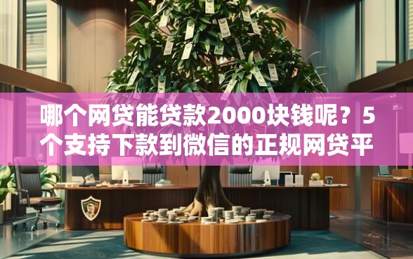 哪个网贷能贷款2000块钱呢？5个支持下款到微信的正规网贷平台