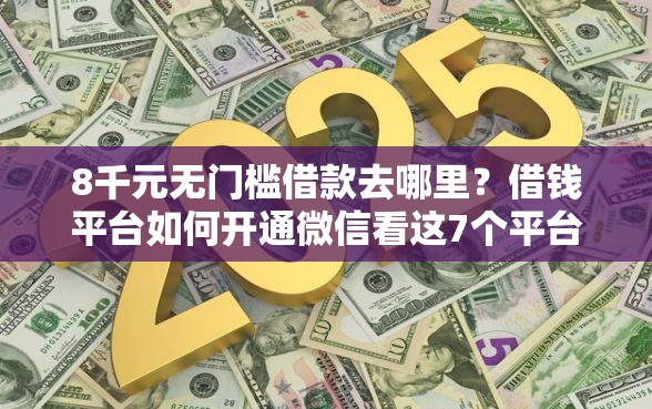 8千元无门槛借款去哪里？借钱平台如何开通微信看这7个平台