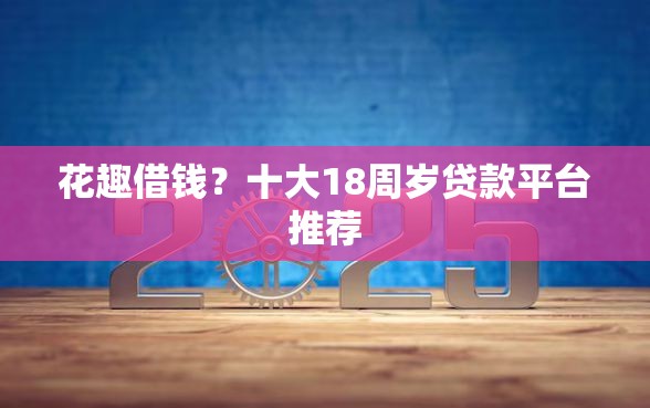 花趣借钱？十大18周岁贷款平台推荐