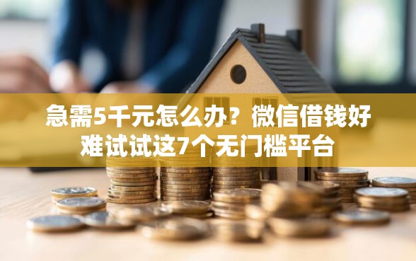 急需5千元怎么办？微信借钱好难试试这7个无门槛平台