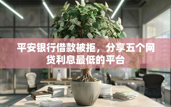 平安银行借款被拒，分享五个网贷利息最低的平台