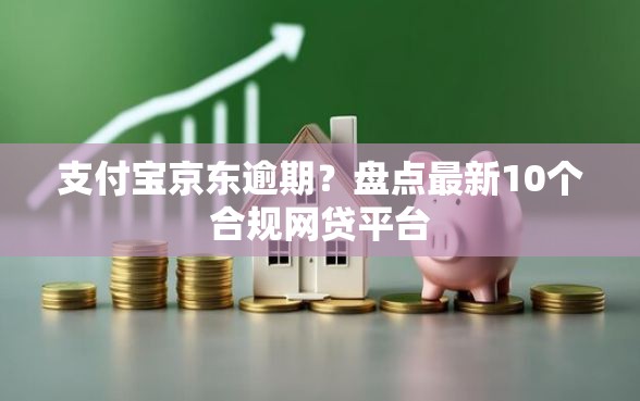 支付宝京东逾期？盘点最新10个合规网贷平台