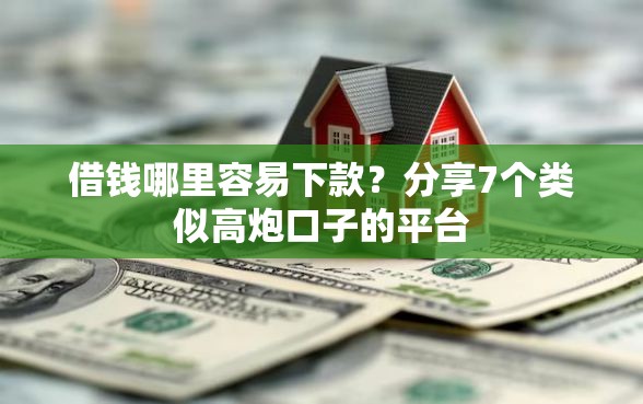 借钱哪里容易下款？分享7个类似高炮口子的平台