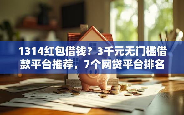 1314红包借钱？3千元无门槛借款平台推荐，7个网贷平台排名不分先后前十盘点