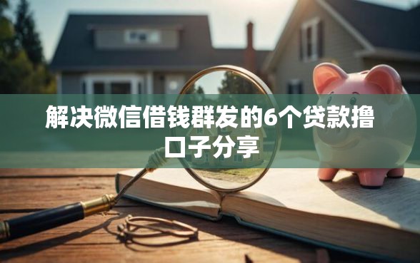 解决微信借钱群发的6个贷款撸口子分享