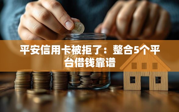 平安信用卡被拒了：整合5个平台借钱靠谱