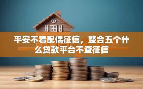 平安不看配偶征信，整合五个什么贷款平台不查征信