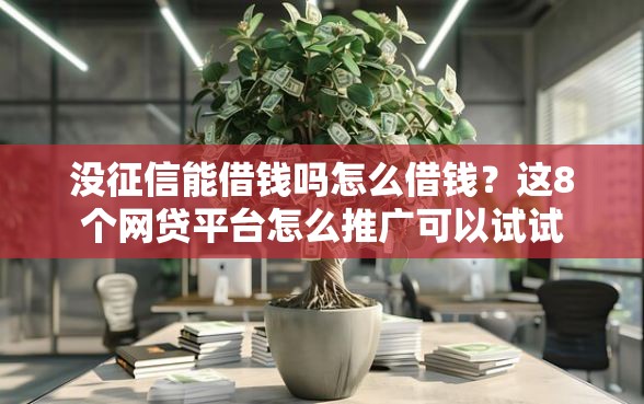 没征信能借钱吗怎么借钱？这8个网贷平台怎么推广可以试试