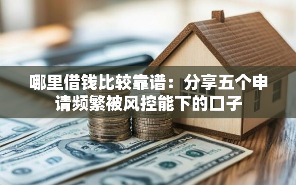 哪里借钱比较靠谱：分享五个申请频繁被风控能下的口子
