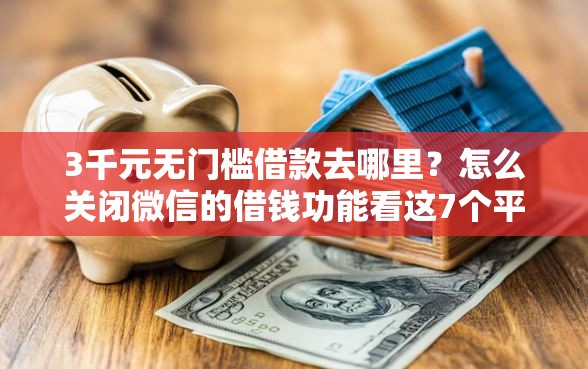 3千元无门槛借款去哪里？怎么关闭微信的借钱功能看这7个平台