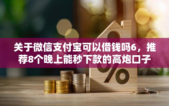 关于微信支付宝可以借钱吗6，推荐8个晚上能秒下款的高炮口子给你