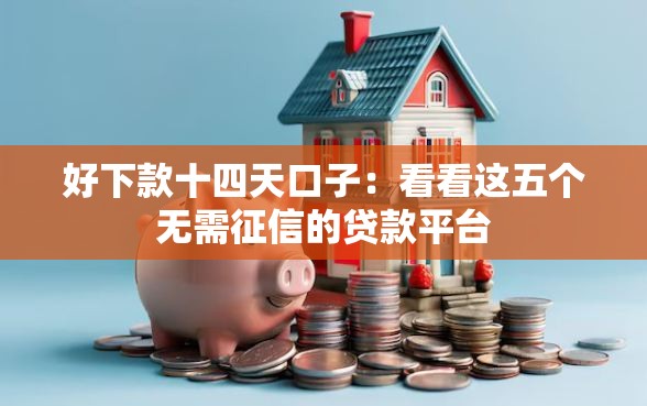 好下款十四天口子：看看这五个无需征信的贷款平台