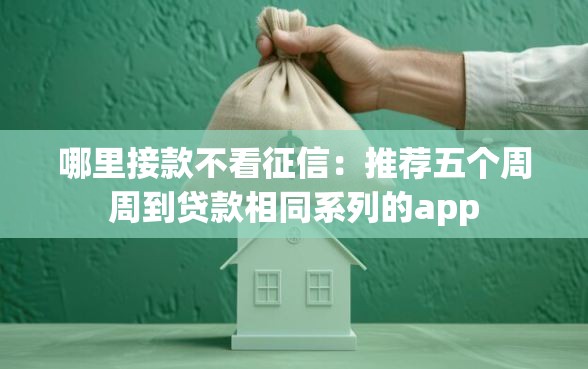 哪里接款不看征信：推荐五个周周到贷款相同系列的app