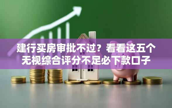 建行买房审批不过？看看这五个无视综合评分不足必下款口子