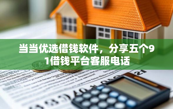当当优选借钱软件，分享五个91借钱平台客服电话