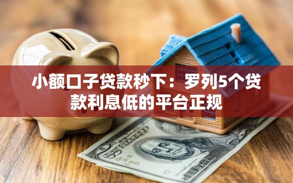 小额口子贷款秒下：罗列5个贷款利息低的平台正规