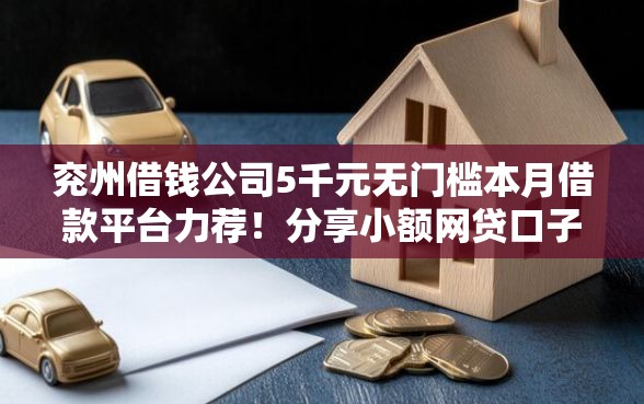 兖州借钱公司5千元无门槛本月借款平台力荐！分享小额网贷口子5千元无门槛借款