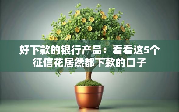 好下款的银行产品：看看这5个征信花居然都下款的口子