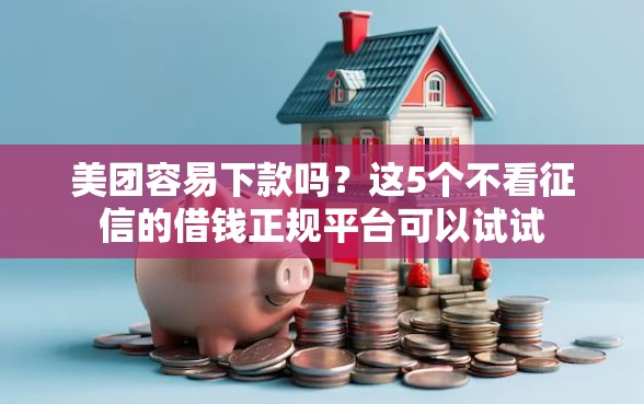美团容易下款吗？这5个不看征信的借钱正规平台可以试试