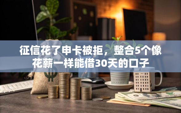 征信花了申卡被拒，整合5个像花薪一样能借30天的口子