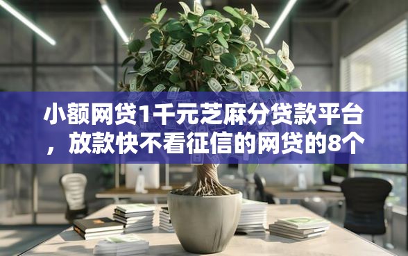 小额网贷1千元芝麻分贷款平台，放款快不看征信的网贷的8个平台介绍