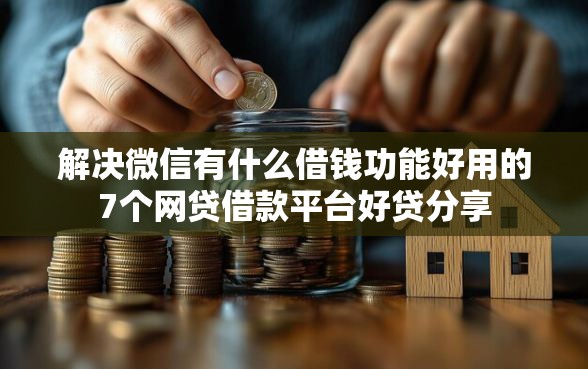 解决微信有什么借钱功能好用的7个网贷借款平台好贷分享