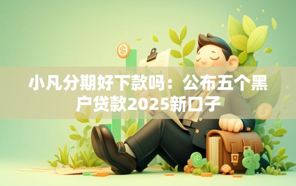 小凡分期好下款吗：公布五个黑户贷款2025新口子