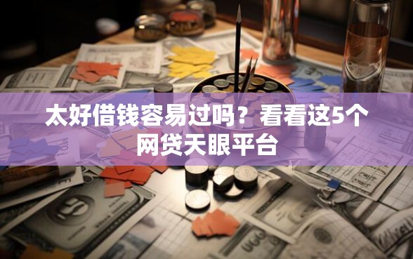 太好借钱容易过吗？看看这5个网贷天眼平台
