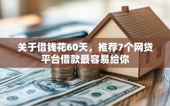 关于借钱花60天,推荐7个网贷平台借款最容易给你 关于借钱花60天,推荐7个网贷平台借款最容易给你