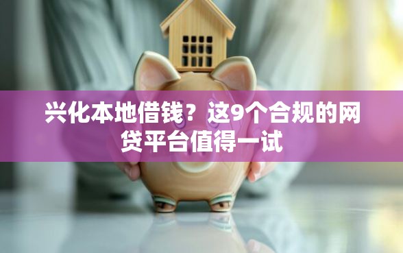 兴化本地借钱？这9个合规的网贷平台值得一试