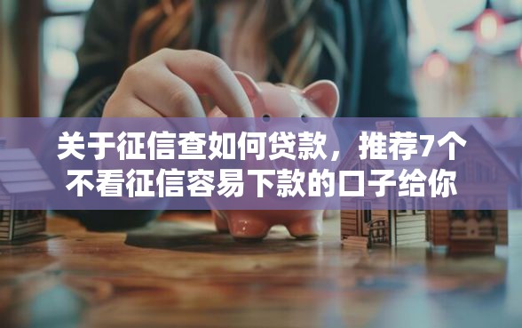 关于征信查如何贷款，推荐7个不看征信容易下款的口子给你