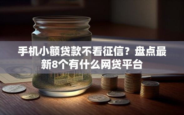 手机小额贷款不看征信？盘点最新8个有什么网贷平台