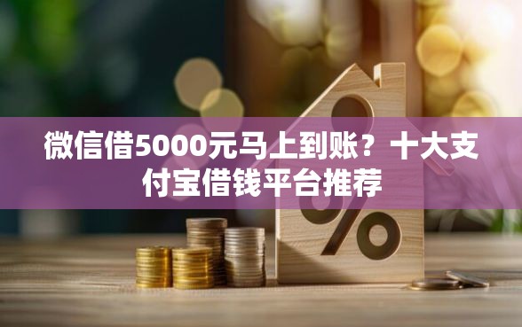 微信借5000元马上到账？十大支付宝借钱平台推荐