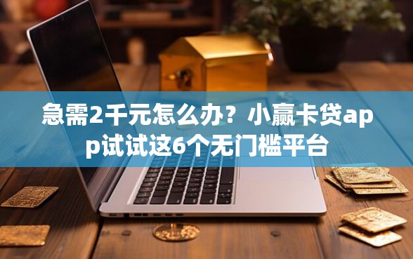 急需2千元怎么办？小赢卡贷app试试这6个无门槛平台